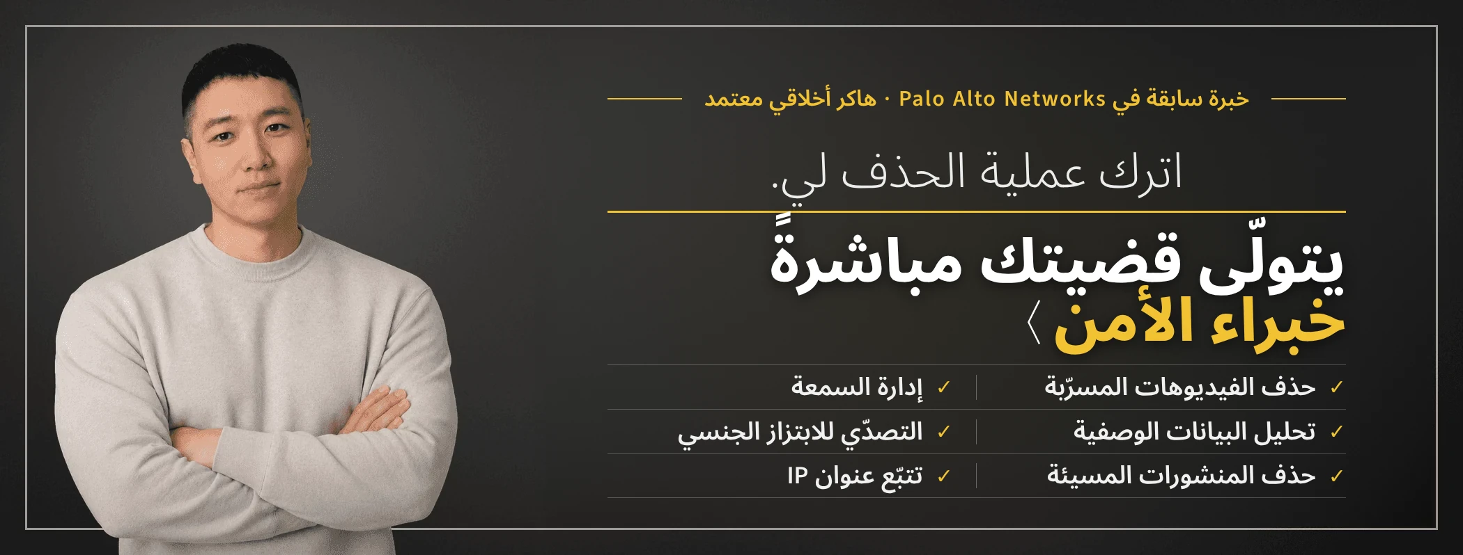 اترك عملية الحذف لي — خبراء أمن يتولّون قضيتك مباشرةً. Taewoon Choi، الرئيس التنفيذي لـ Sarazim Company (خبرة سابقة في Palo Alto Networks، هاكر أخلاقي معتمد). حذف الفيديوهات الحميمة غير الرضائية، وإدارة سمعة الشركات، والتصدي للابتزاز الجنسي، وتتبّع عنوان IP، وتحليل البيانات الوصفية، وحذف المنشورات المسيئة.